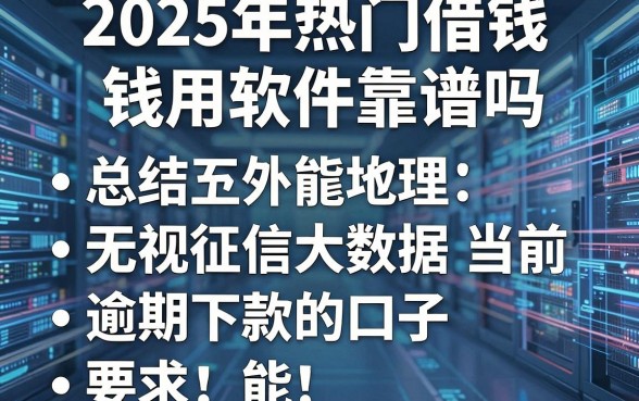 2025年热门借钱用软件靠谱吗,总结五个无视征信大数据当前逾期下款的口子