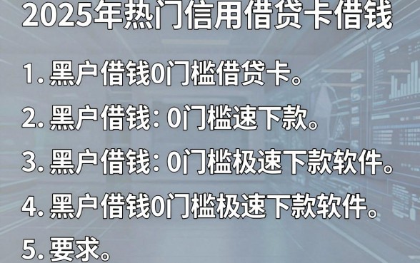 2025年热门信用借贷卡借钱,罗列5个黑户借钱0门槛极速下款软件