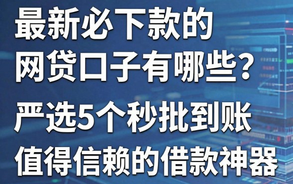 最新必下款的网贷口子有哪些?严选5个秒批到账、值得信赖的借款神器