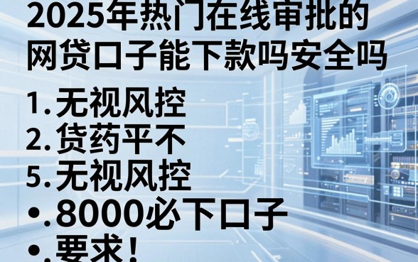 2025年热门在线审批的网贷口子能下款吗安全吗，罗列五个无视风控8000必下口子