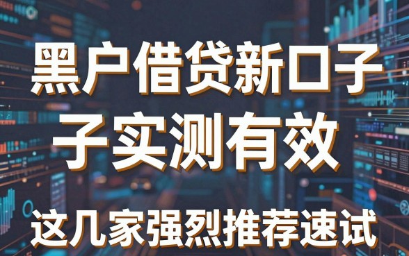 黑户借贷新口子实测有效,这几家强烈推荐速试!