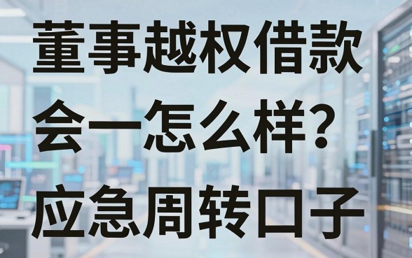 董事越权借款会怎么样？盘点几个实用的应急周转口子