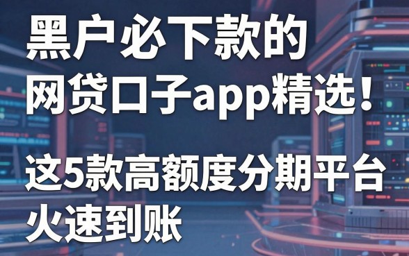 黑户必下款的网贷口子app精选！这5款高额度分期平台火速到账