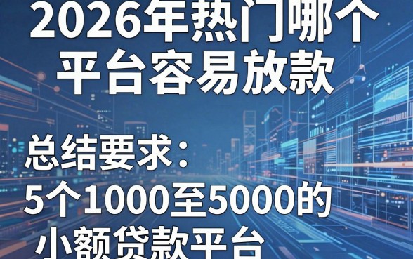 2026年热门哪个平台容易放款，总结5个1000至5000的小额贷款平台