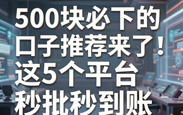 500块必下的口子推荐来了！这5个平台秒批秒到账