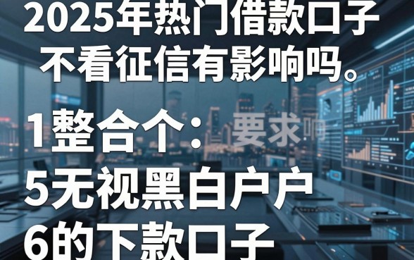 2025年热门借款口子不看征信有影响吗，整合5个无视黑白户的下款口子