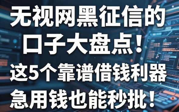 无视网黑征信的口子大盘点!这5个靠谱借钱利器,急用钱也能秒批