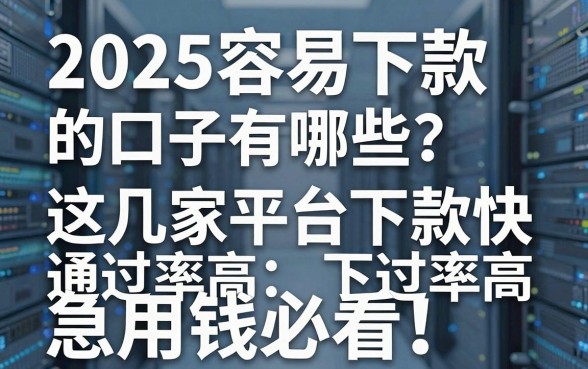 2025容易下款的口子有哪些？这几家平台下款快通过率高，急用钱必看！