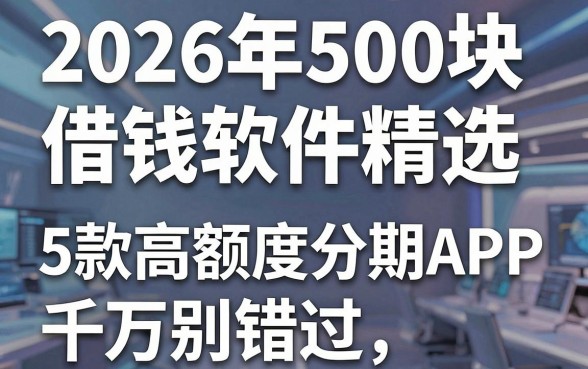 2026年500块的借钱软件精选，这5款高额度分期APP千万别错过！
