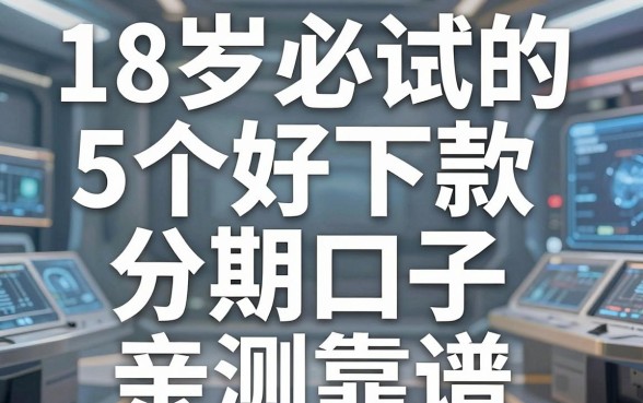18岁必试的5个好下款分期口子，亲测靠谱！