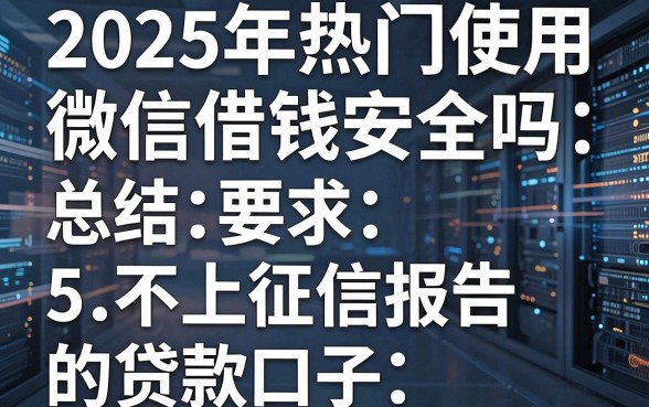 2025年热门使用微信借钱安全吗,总结5个不上征信报告的贷款口子