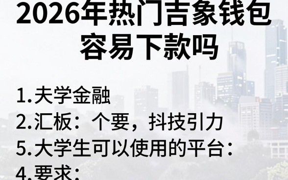 2026年热门吉象钱包容易下款吗,汇总5个大学生可以使用的平台