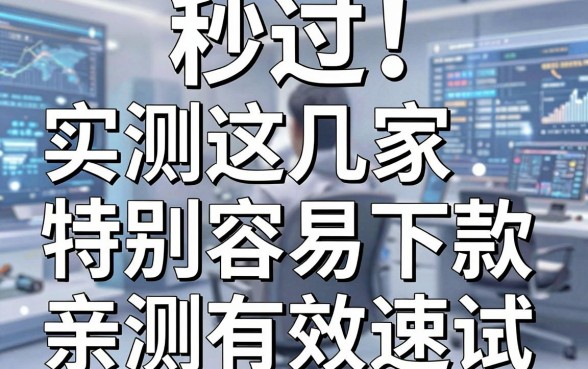 秒过！实测这几家特别容易下款的小贷口子，亲测有效速试！