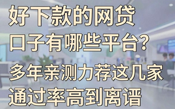 好下款的网贷口子有哪些平台？多年亲测力荐这几家，通过率高到离谱！