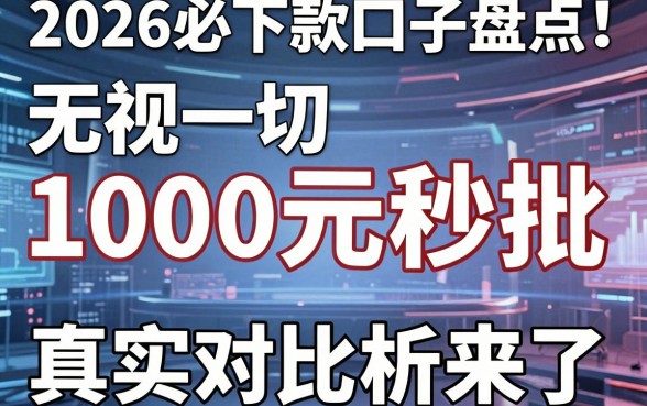 2026必下款口子盘点！无视一切1000元秒批，真实对比分析来了