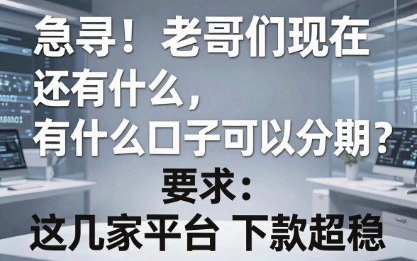 急寻！老哥们现在还有什么口子可以分期？这几家宝藏平台下款超稳！
