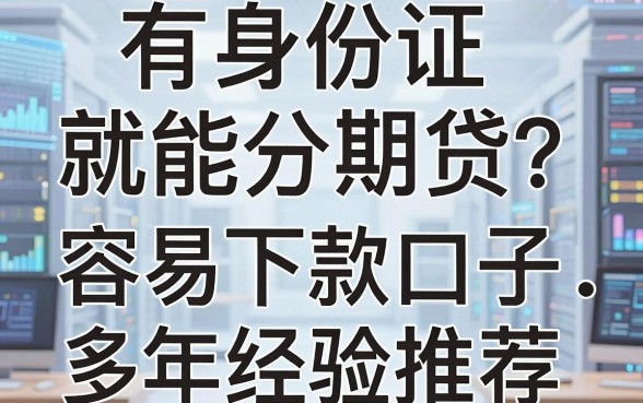 有身份证就能分期贷?实测这几家容易下款的口子,多年经验推荐!