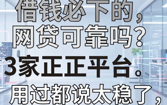 借钱必下的网贷可靠吗?这3家正规平台,用过都说太稳了!