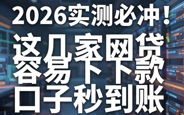 2026实测必冲！这几家网贷容易下款口子秒到账
