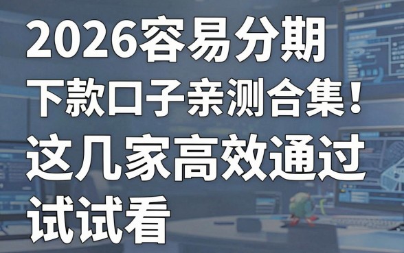 2026容易分期下款口子亲测合集！这几家高效通过，试试看！