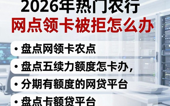 2026年热门农行网点领卡被拒怎么办，盘点五个分期有额度的网贷平台