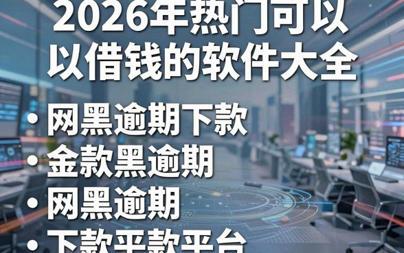 2026年热门可以借钱的软件大全,概括五个网黑逾期下款平台
