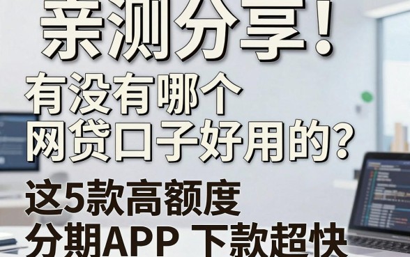亲测分享!有没有哪个网贷口子好用的?这5款高额度分期APP下款超快!