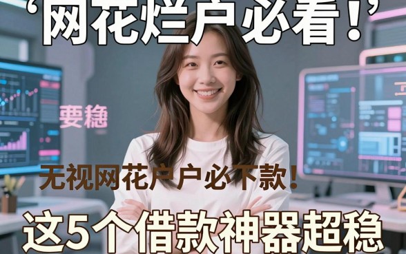 网花烂户必看！无视网花户户必下款的网贷口子精选，这5个借款神器超稳！