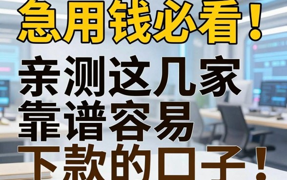 急用钱必看！亲测这几家靠谱容易下款的口子，好评不容错过！