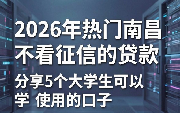 2026年热门南昌不看征信的贷款，分享5个大学生可以使用的口子