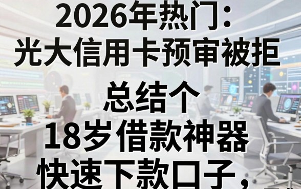 2026年热门光大信用卡预审被拒,总结五个18岁借款神器快速下款口子