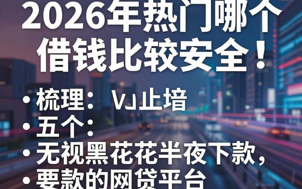 2026年热门哪个借钱比较安全,梳理五个无视黑花半夜下款的网贷平台