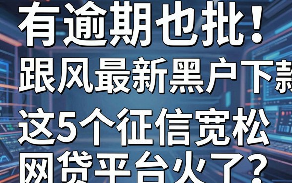 有逾期也批！跟风最新黑户下款口子，这5个征信宽松网贷平台火了