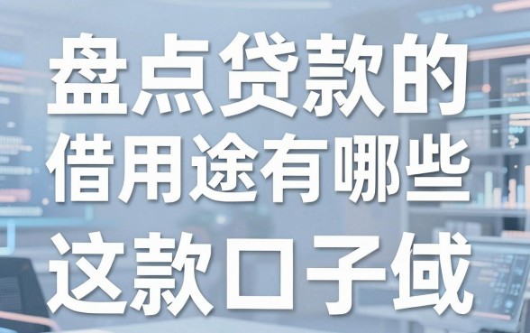 盘点贷款的借款用途有哪些,这几款口子或许能帮到你