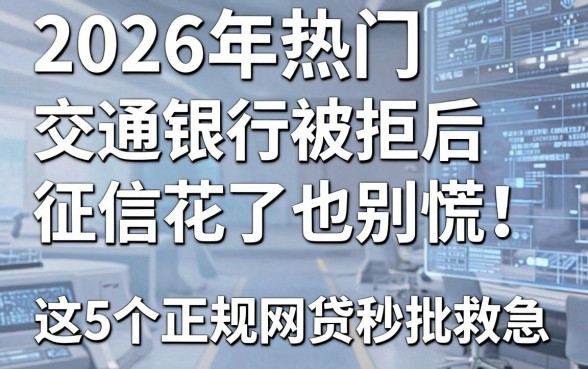 2026年热门交通银行被拒后，征信花了也别慌！这5个正规网贷秒批救急