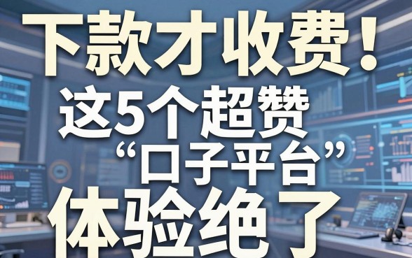 下款才收费！这5个超赞口子平台，体验绝了