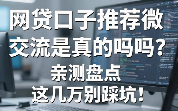 网贷口子推荐微信交流是真的吗吗?亲测盘点这几家千万别踩坑!