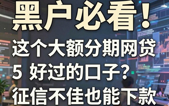 黑户必看！这5个大额分期网贷好过的口子，征信不佳也能下款