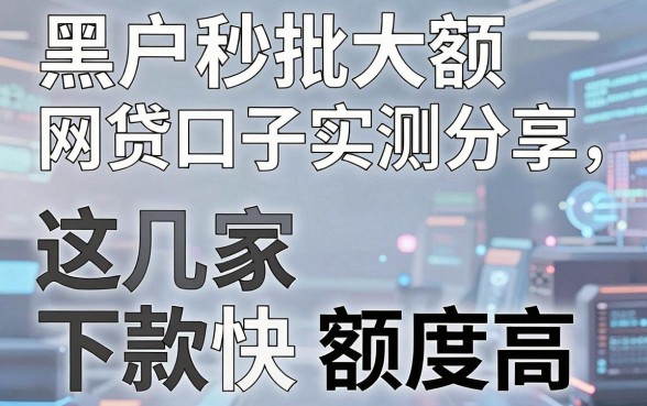 黑户秒批大额网贷口子实测分享，这几家下款快额度高！