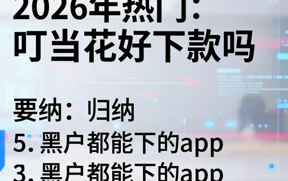 2026年热门叮当花好下款吗，归纳5个黑户都能下的app