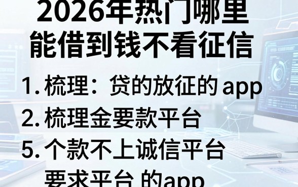 2026年热门哪里能借到钱不看征信，梳理5个贷款不上诚信平台的app