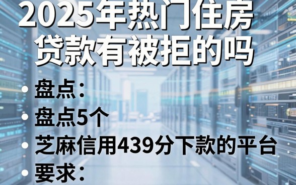 2025年热门住房贷款有被拒的吗，盘点5个芝麻信用439分下款的平台