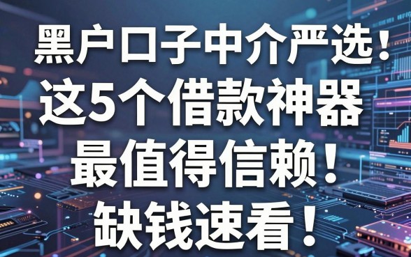 黑户口子中介严选:这5个借款神器最值得信赖,缺钱速看!