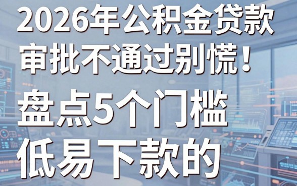 2026年公积金贷款审批不通过别慌！盘点5个门槛低易下款的热门软件