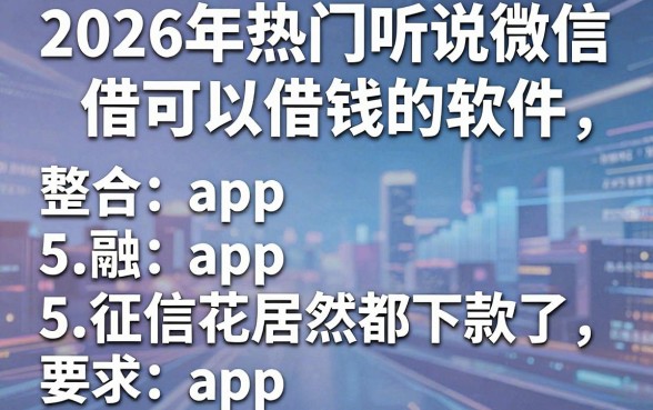 2026年热门听说微信可以借钱的软件,整合5个征信花居然都下款了的app