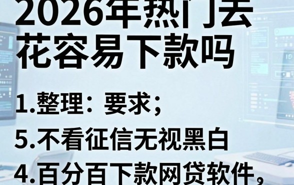 2026年热门去花容易下款吗,整理5个不看征信无视黑白百分百下款网贷软件