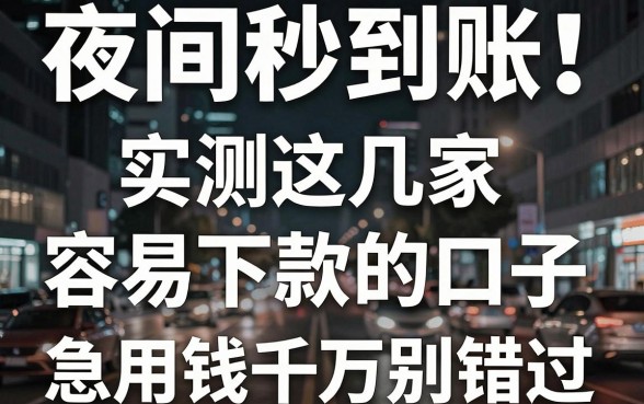 夜间秒到账！实测这几家容易下款的口子，急用钱千万别错过