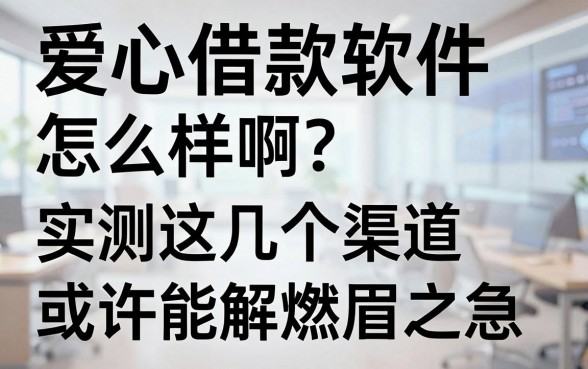 爱心借款软件怎么样啊?实测这几个渠道或许能解燃眉之急
