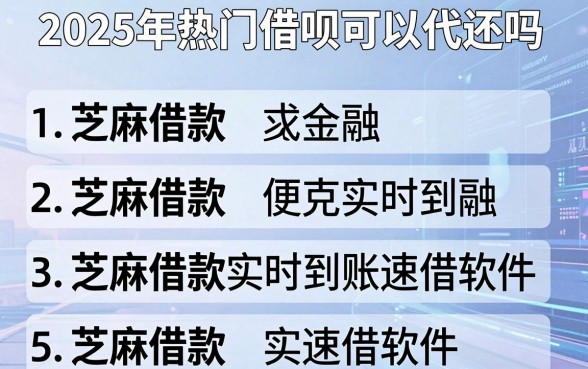 2025年热门借呗可以代还吗，整合5个芝麻借款实时到账速借软件