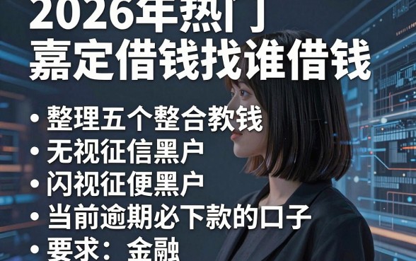 2026年热门嘉定借钱找谁借钱，整理五个无视征信黑户当前逾期必下款的口子